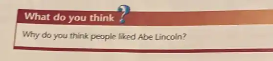 What do you think
Why do you think people liked Abe Lincoln?