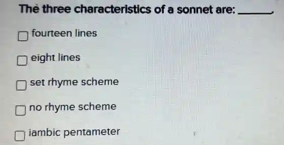 The three characteristics of a sonnet are: __
fourteen lines
eight lines
set rhyme scheme
no rhyme scheme
iambic pentameter