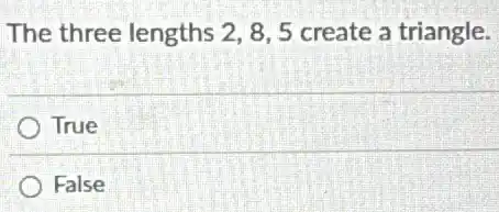 The three lengths 2,8,5 create a triangle.
True
False