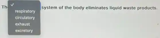 Th
square 
system of the body eliminates liquid waste products.
respiratory
circulatory
exhaust