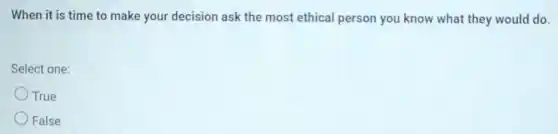 When it is time to make your decision ask the most ethical person you know what they would do.
Select one:
True
False