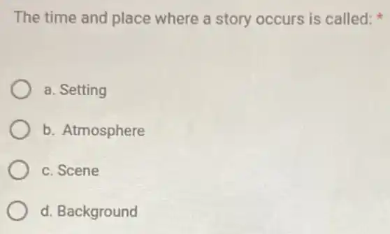 The time and place where a story occurs is called:
a. Setting
b. Atmosphere
c. Scene
d. Background