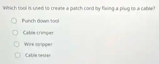 Which tool is used to create a patch cord by fixing a plug to a cable?
Punch down tool
Cable crimper
Wire stripper
Cable tester