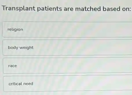 Transplant patients are matched based on:
religion
body weight
race
critical need