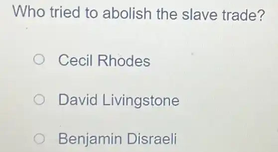 Who tried to abolish the slave trade?
Cecil Rhodes
David Livingstone
Benjamin Disraeli