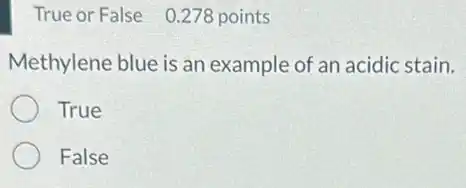 True or False 0.278 points
Methylene blue is an example of an acidic stain.
True
False