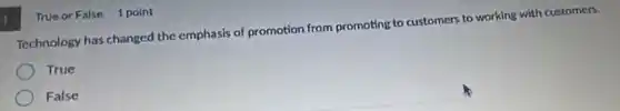 True or False 1 point
Technology has changed the emphasis of promotion from promoting to customers to working with customers.
True
False