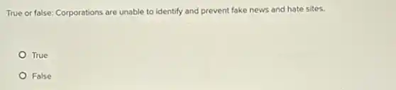 True or false: Corporations are unable to identify and prevent fake news and hate sites.
True
False
