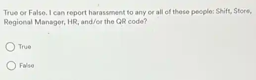 True or False. I can report harassment to any or all of these people: Shift, Store,
Regional Manager, HR, and/or the QR code?
True
False