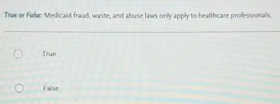 True or False: Medicaid fraud, waste, and abuse laws only apply to healthcare professionals.
True
False