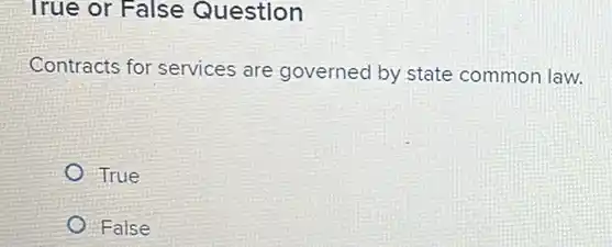 True or False Question
Contracts for services are governed by state common law.
True
False