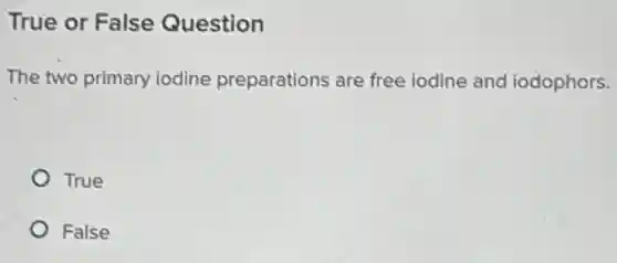 True or False Question
The two primary iodine preparations are free iodine and iodophors.
True
False
