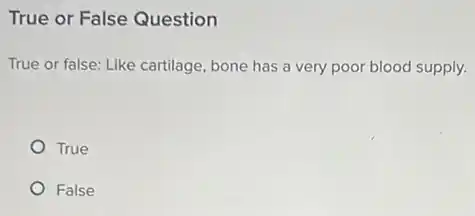 True or False Question
True or false: Like cartilage, bone has a very poor blood supply.
True
False