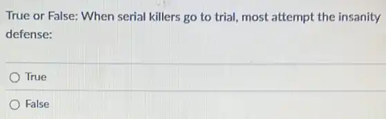 True or False: When serial killers go to trial, most attempt the insanity
defense:
True
False