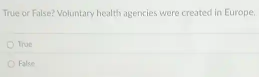 True or False? Voluntary health agencies were created in Europe.
True
False