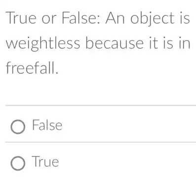 True or False:An object is
weightless because it is in
freefall.
) False
True