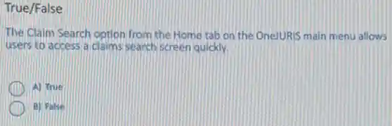 True/False
The Claim Search option from the Home tab on the OneJURIS main menu allows
users to access a claims search screen quickly.
A) True
B) False