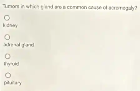 Tumors in which gland are a common cause of acromegaly?
kidney
adrenal gland
thyroid
pituitary
