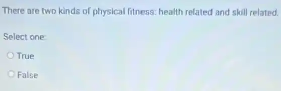 There are two kinds of physical fitness: health related and skill related.
Select one:
True
False