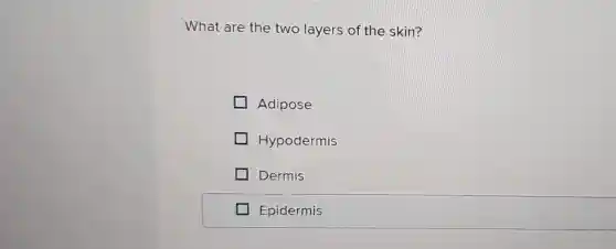 What are the two layers of the skin?
Adipose
Hypodermis
Dermis
Epidermis