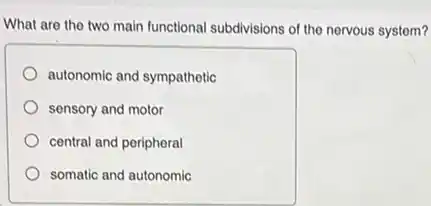What are the two main functional subdivisions of the nervous system?
autonomic and sympathetic
sensory and motor
central and peripheral
somatic and autonomic