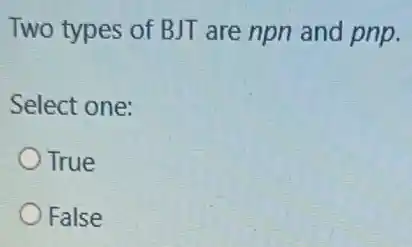 Two types of BJT are npn and pnp.
Select one:
True
False