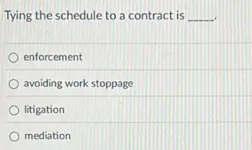 Tying the schedule to a contract is __
enforcement
avoiding work stoppage
litigation
mediation