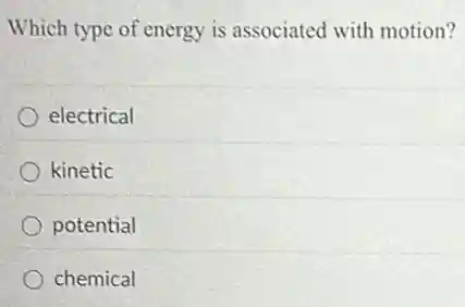 Which type of energy is associated with motion?
electrical
kinetic
potential
chemical