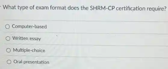 What type of exam format does the SHRM-CP certification require?
Computer-based
Written essay
Multiple-choice
Oral presentation