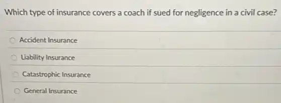 Which type of insurance covers a coach if sued for negligence in a civil case?
Accident Insurance
Liability Insurance
Catastrophic Insurance
General Insurance