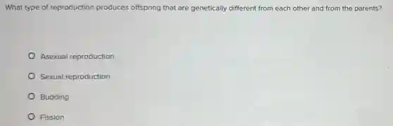 What type of reproduction produces offspring that are genetically different from each other and from the parents?
Asexual reproduction
Sexual reproduction
Budding
Fission