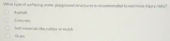 What type of surfacing under playground structures is recommended to minimize injury risks?
Asphalt
Concrete
Soft materials like rubber or mulch
Grass