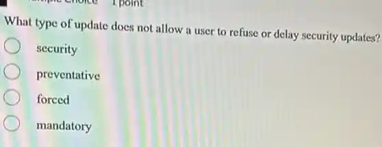 What type of update does not allow a user to refuse or delay security updates?
security
preventative
forced
mandatory