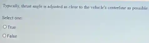 Typically, thrust angle is adjusted as close to the vehicle's centerline as possible
Select one:
OTrue
OFalse