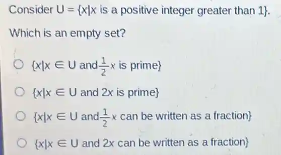 U= xvert xis a positive integer greater than1 
Which is an empty set?
 xvert xin Uand(1)/(2)xis prime 
 xvert xin Uand2xis prime 
 xvert xin Uand(1)/(2)xcanbewrittenasafraction 
 xvert xin Uand2xcanbewrittenasafraction