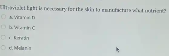 Ultraviolet light is necessary for the skin to manufacture what nutrient?
a. Vitamin D
b. Vitamin C
c. Keratin
d. Melanin