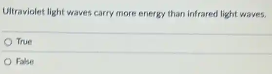 Ultraviolet light waves carry more energy than infrared light waves.
True
False