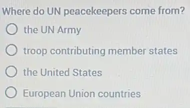 Where do UN peacekeepers come from?
the UN Army
troop contributing member states
the United States
European Union countries