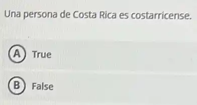 Una persona de Costa Rica es costarricense.
A True
B False
