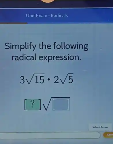 Unit Exam - Radicals
Simplify the following
radical expression.
3sqrt (15)cdot 2sqrt (5)
[?]sqrt ([ ])
square