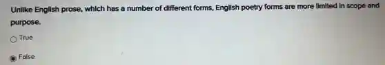 Unlike English prose which has a number of different forms, English poetry forms are more limited in scope and purpose.
True
False