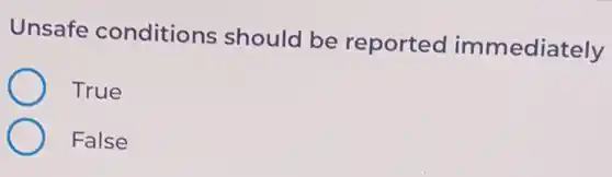 Unsafe conditions should be reported immediately
True
False