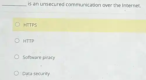 __ is an unsecured communication over the Internet.
HTTPS
HTTP
Software piracy
Data security
