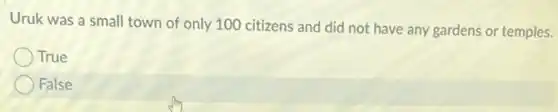 Uruk was a small town of only 100 citizens and did not have any gardens or temples.
True
False