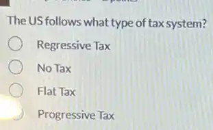 The US follows what type of tax system?
Regressive Tax
No Tax
Flat Tax
Progressive Tax