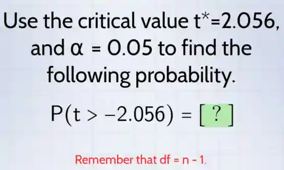 Use the critical value t^ast =2.056
and alpha =0.05 to find the
following probability.
P(tgt -2.056)=[?]