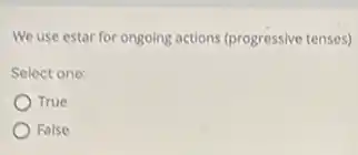 We use estar for ongoing actions (progressive tenses)
Select one:
True
) False