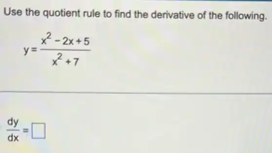 Use the quotient rule to find the derivative of the following.
y=(x^2-2x+5)/(x^2)+7
(dy)/(dx)=square