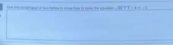 Use the scratchpad or box below to show how to solve the equation sqrt (2x+1)-4=-1
square