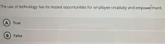 The use of technology has increased opportunities for employee creativity and empowerment.
A True
B False